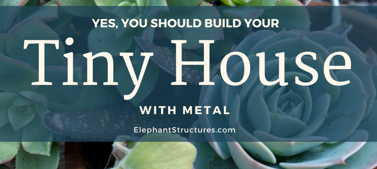 Yes you should build your tiny house out of metal